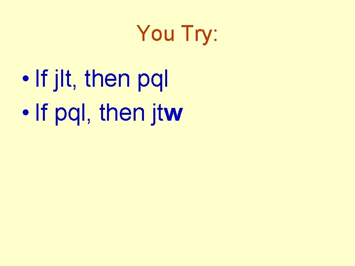 You Try: • If jlt, then pql • If pql, then jtw 
