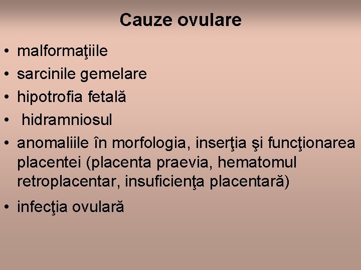 Cauze ovulare • • • malformaţiile sarcinile gemelare hipotrofia fetală hidramniosul anomaliile în morfologia,