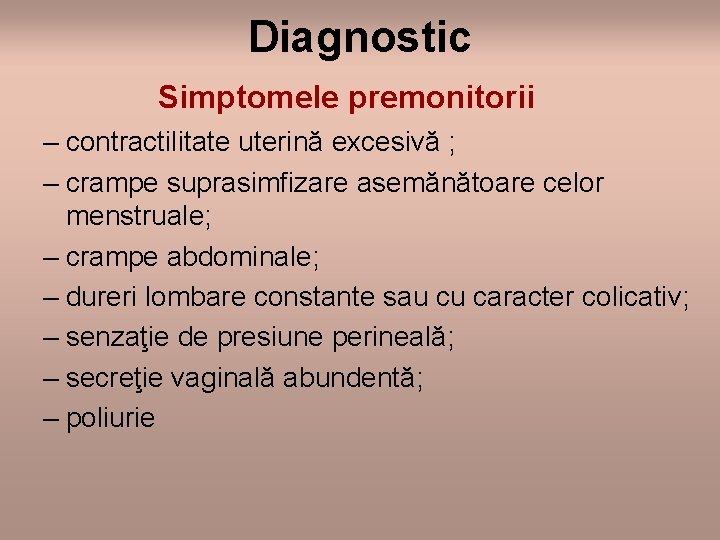Diagnostic Simptomele premonitorii – contractilitate uterină excesivă ; – crampe suprasimfizare asemănătoare celor menstruale;