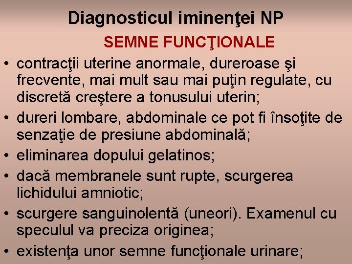 Diagnosticul iminenţei NP • • • SEMNE FUNCŢIONALE contracţii uterine anormale, dureroase şi frecvente,