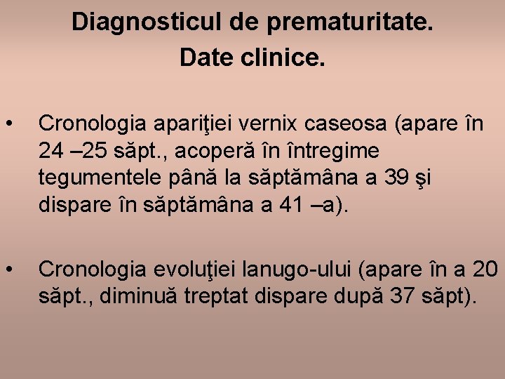 Diagnosticul de prematuritate. Date clinice. • Cronologia apariţiei vernix caseosa (apare în 24 –