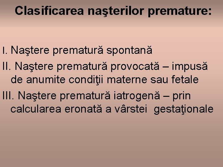 Clasificarea naşterilor premature: I. Naştere prematură spontană II. Naştere prematură provocată – impusă de