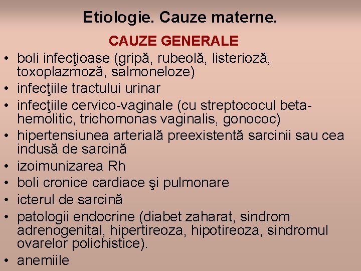 Etiologie. Cauze materne. • • • CAUZE GENERALE boli infecţioase (gripă, rubeolă, listerioză, toxoplazmoză,