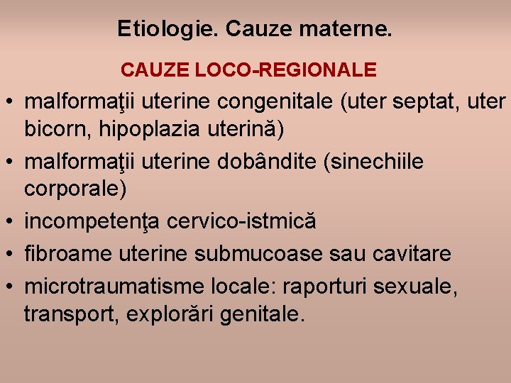 Etiologie. Cauze materne. CAUZE LOCO-REGIONALE • malformaţii uterine congenitale (uter septat, uter bicorn, hipoplazia