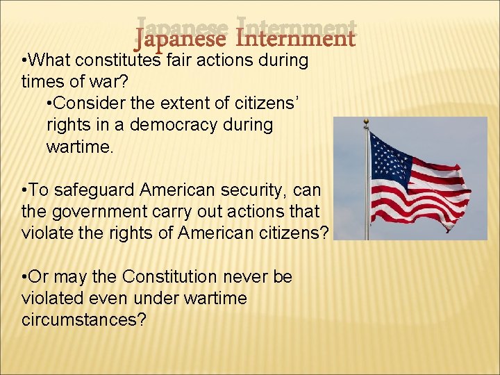 Japanese Internment • What constitutes fair actions during times of war? • Consider the