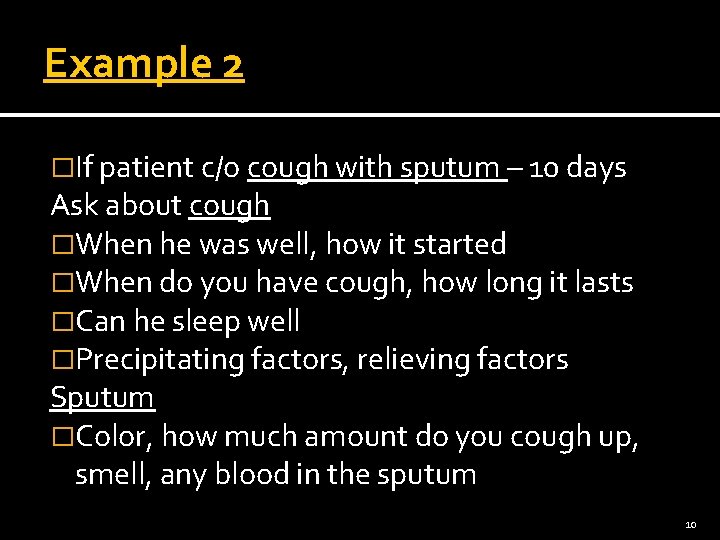 Example 2 �If patient c/o cough with sputum – 10 days Ask about cough
