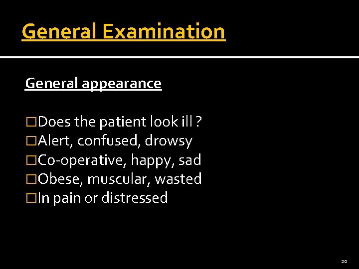 General Examination General appearance �Does the patient look ill ? �Alert, confused, drowsy �Co-operative,