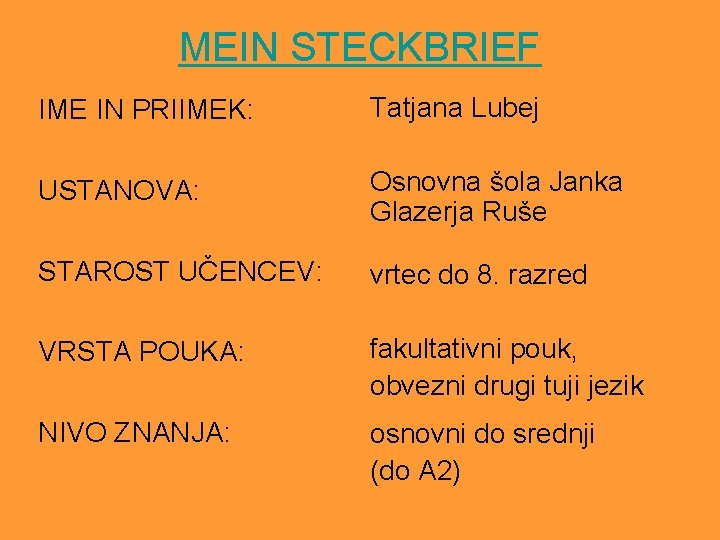 MEIN STECKBRIEF IME IN PRIIMEK: Tatjana Lubej USTANOVA: Osnovna šola Janka Glazerja Ruše STAROST