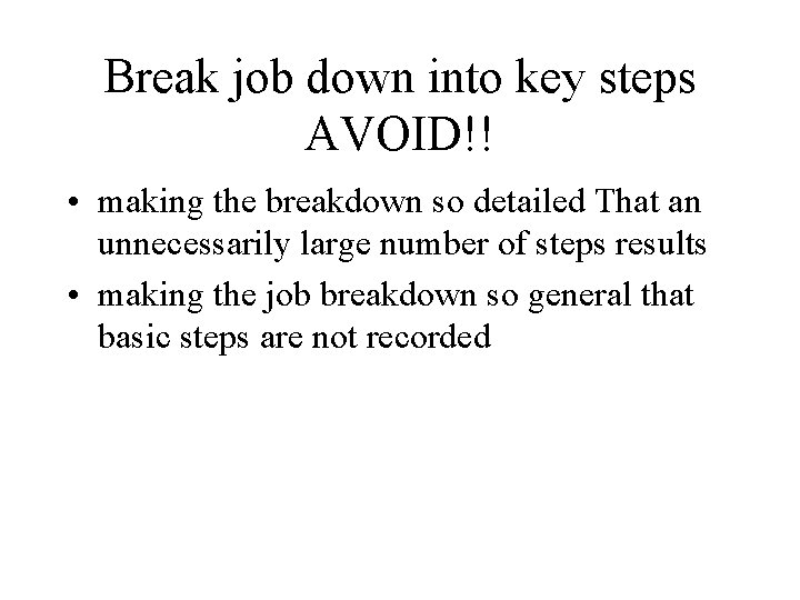 Break job down into key steps AVOID!! • making the breakdown so detailed That