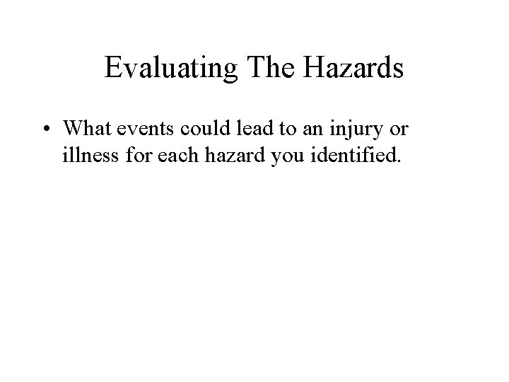 Evaluating The Hazards • What events could lead to an injury or illness for