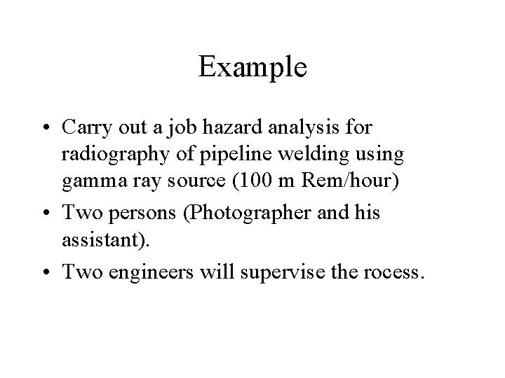 Example • Carry out a job hazard analysis for radiography of pipeline welding using