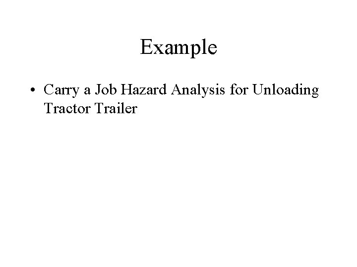 Example • Carry a Job Hazard Analysis for Unloading Tractor Trailer 