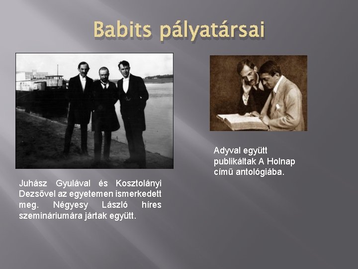 Babits pályatársai Adyval együtt publikáltak A Holnap című antológiába. Juhász Gyulával és Kosztolányi Dezsővel