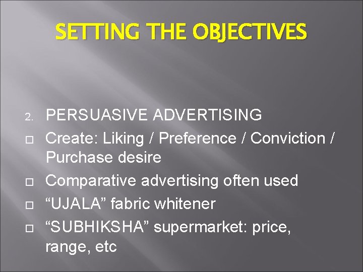 SETTING THE OBJECTIVES 2. PERSUASIVE ADVERTISING Create: Liking / Preference / Conviction / Purchase