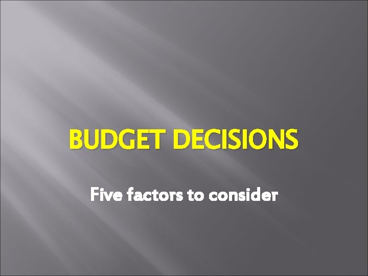 BUDGET DECISIONS Five factors to consider 