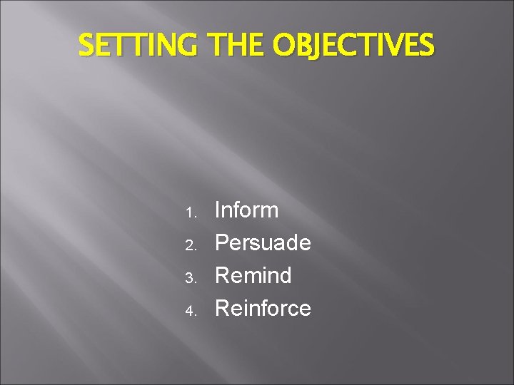 SETTING THE OBJECTIVES 1. 2. 3. 4. Inform Persuade Remind Reinforce 