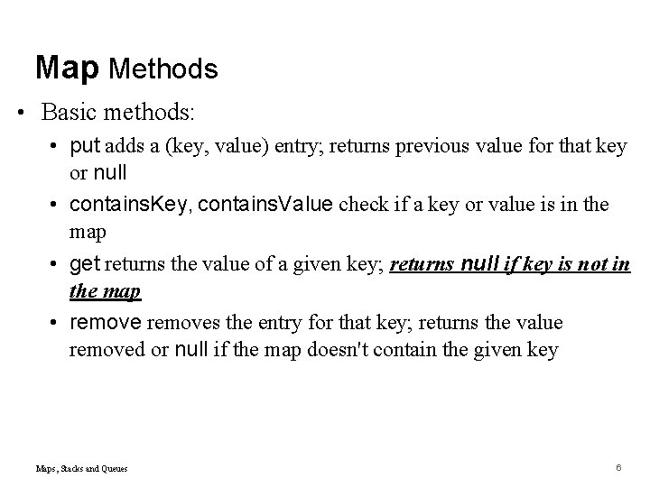 Map Methods • Basic methods: • put adds a (key, value) entry; returns previous