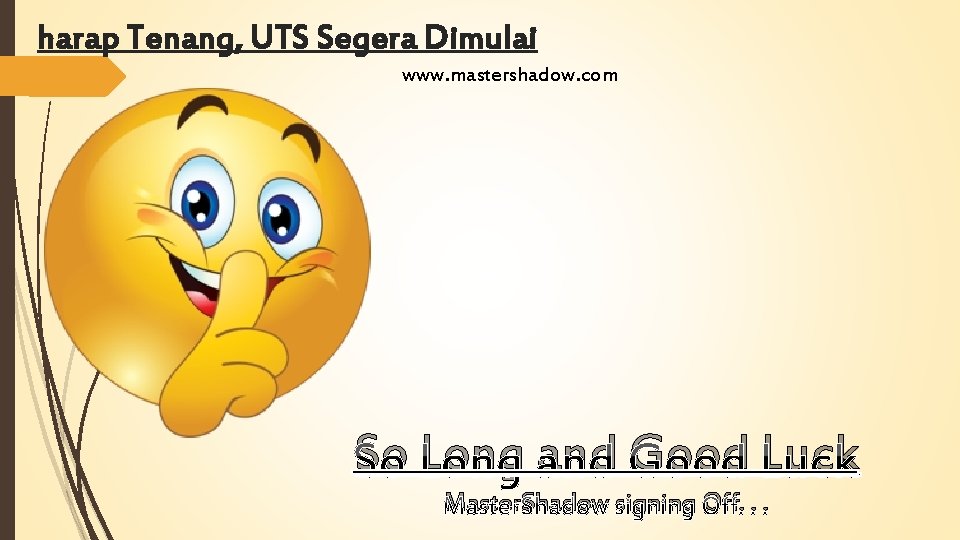 harap Tenang, UTS Segera Dimulai www. mastershadow. com So Long and Good Luck Master. harap Tenang, UTS Segera Dimulai www. mastershadow. com So Long and Good Luck Master.