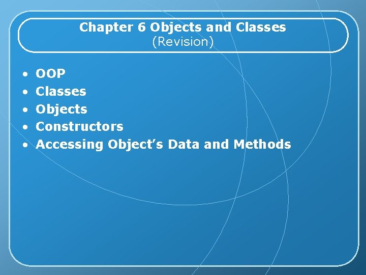 Chapter 6 Objects and Classes (Revision) • • • OOP Classes Objects Constructors Accessing