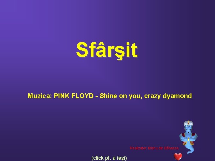 Sfârşit Muzica: PINK FLOYD - Shine on you, crazy dyamond Realizator: Mishu din Băneasa