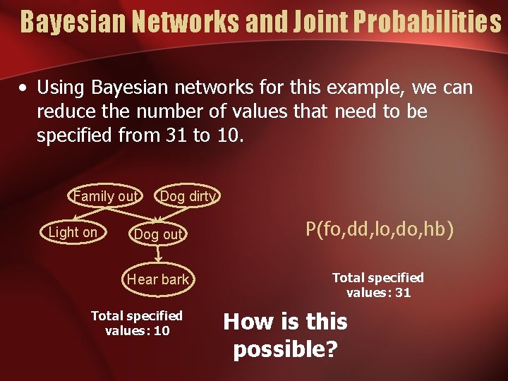 Bayesian Networks and Joint Probabilities • Using Bayesian networks for this example, we can