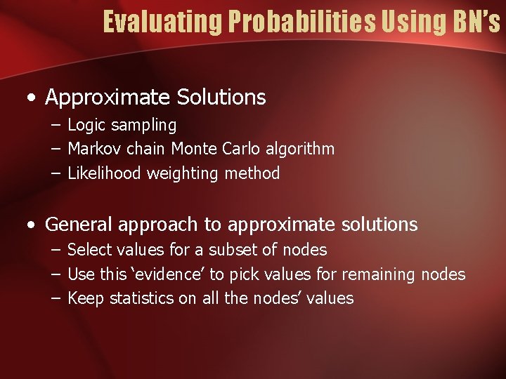 Evaluating Probabilities Using BN’s • Approximate Solutions – Logic sampling – Markov chain Monte