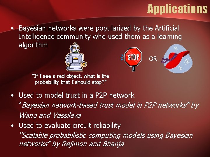 Applications • Bayesian networks were popularized by the Artificial Intelligence community who used them