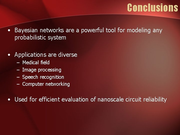 Conclusions • Bayesian networks are a powerful tool for modeling any probabilistic system •