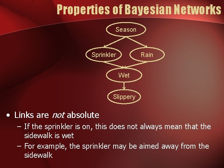 Properties of Bayesian Networks Season Sprinkler Rain Wet Slippery • Links are not absolute