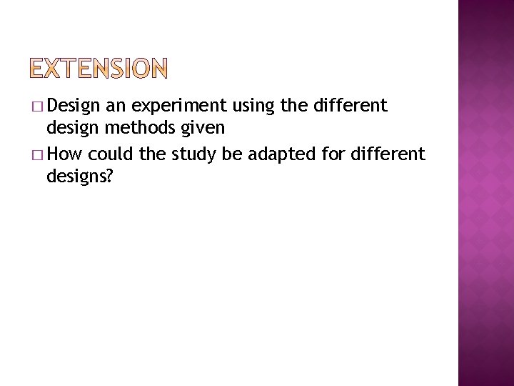 � Design an experiment using the different design methods given � How could the