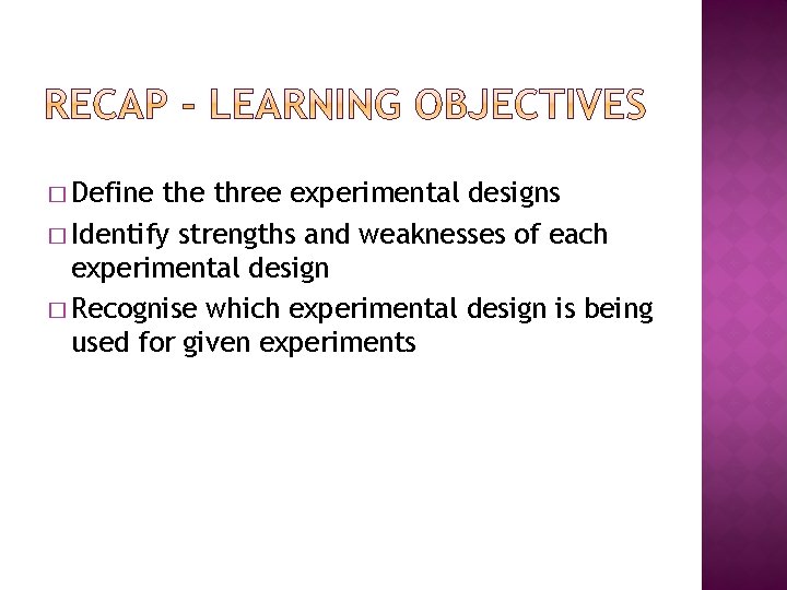 � Define three experimental designs � Identify strengths and weaknesses of each experimental design