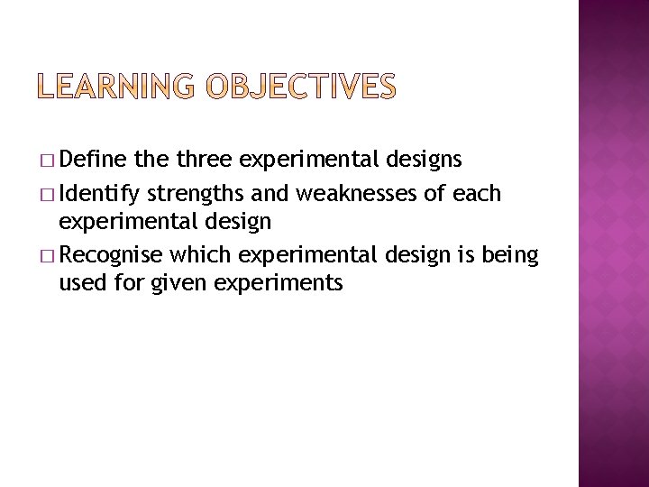 � Define three experimental designs � Identify strengths and weaknesses of each experimental design