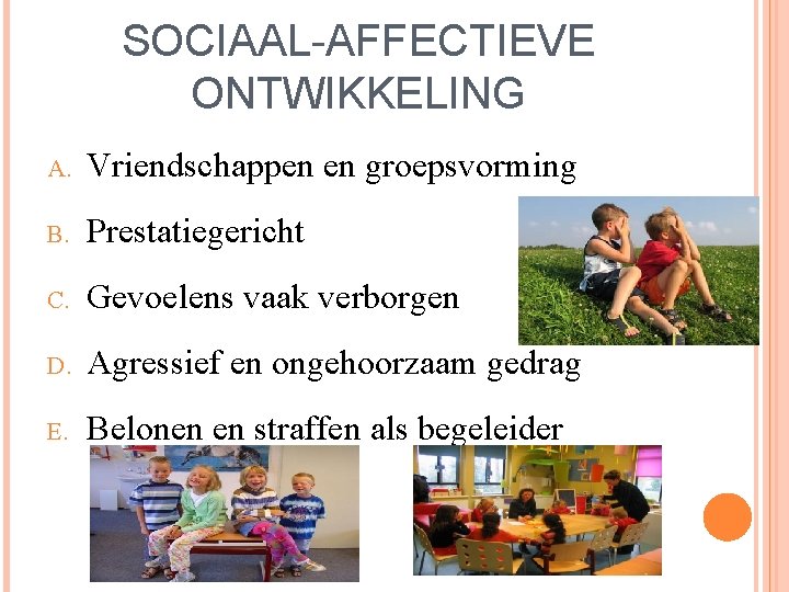 SOCIAAL-AFFECTIEVE ONTWIKKELING A. Vriendschappen en groepsvorming B. Prestatiegericht C. Gevoelens vaak verborgen D. Agressief