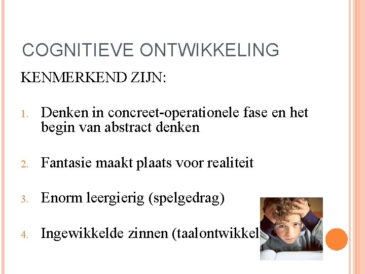 COGNITIEVE ONTWIKKELING KENMERKEND ZIJN: 1. Denken in concreet-operationele fase en het begin van abstract