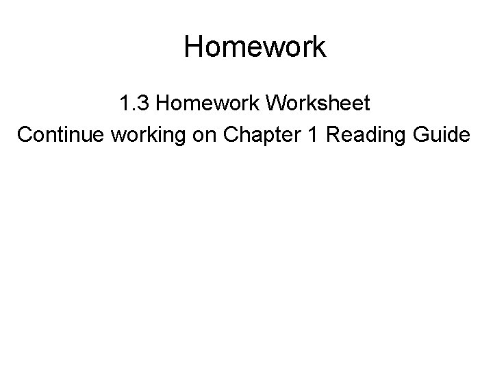 Homework 1. 3 Homework Worksheet Continue working on Chapter 1 Reading Guide 