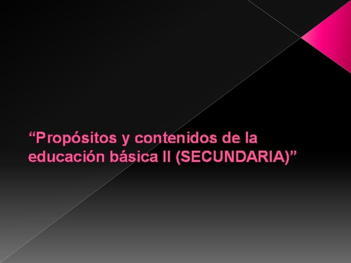 “Propósitos y contenidos de la educación básica II (SECUNDARIA)” 