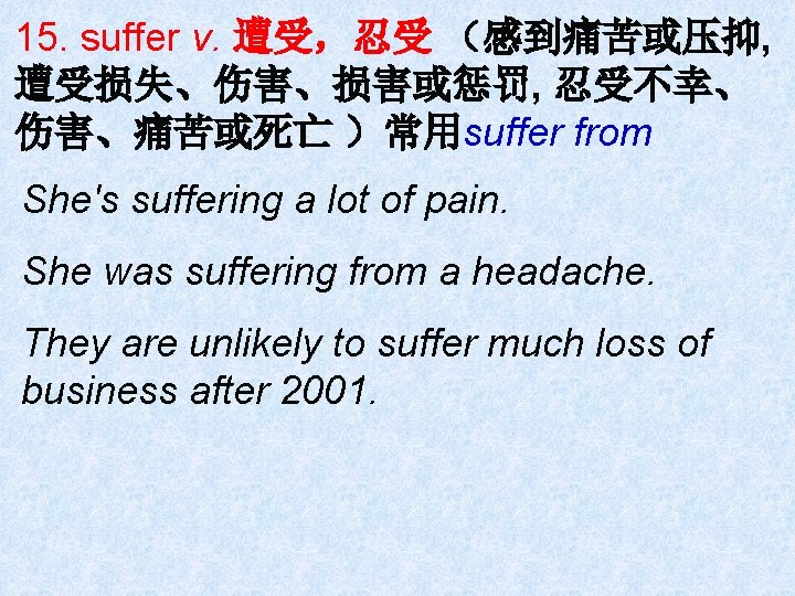 15. suffer v. 遭受，忍受 （感到痛苦或压抑, 遭受损失、伤害、损害或惩罚, 忍受不幸、 伤害、痛苦或死亡 ）常用suffer from She's suffering a lot