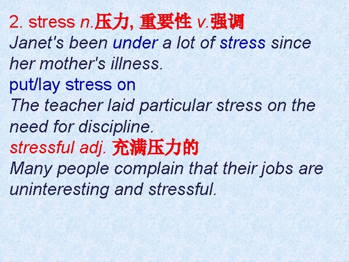 2. stress n. 压力, 重要性 v. 强调 Janet's been under a lot of stress