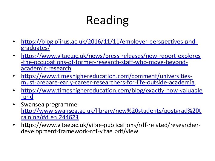 Reading • https: //blog. piirus. ac. uk/2016/11/11/employer-perspectives-phdgraduates/ • https: //www. vitae. ac. uk/news/press-releases/new-report-explores -the-occupations-of-former-research-staff-who-move-beyondacademic-research