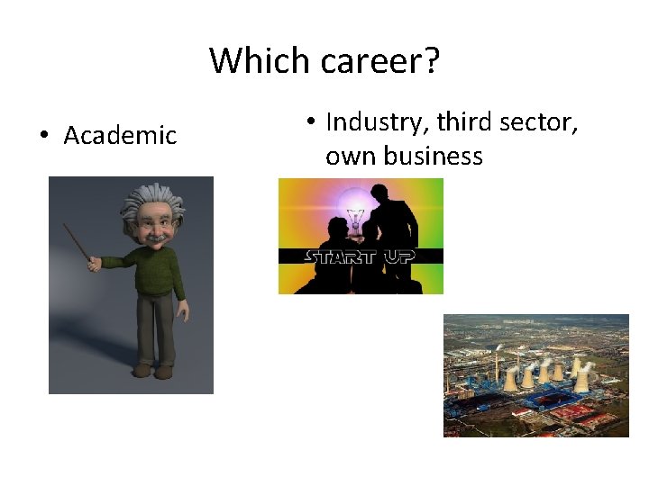 Which career? • Academic • Industry, third sector, own business 