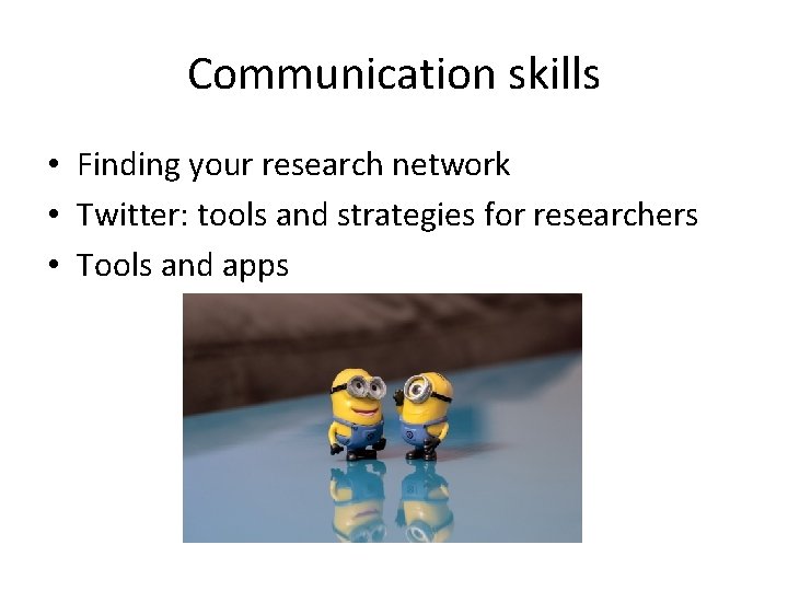 Communication skills • Finding your research network • Twitter: tools and strategies for researchers