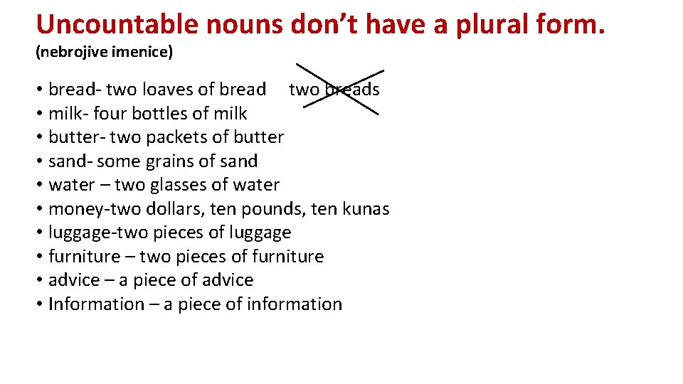 Uncountable nouns don’t have a plural form. (nebrojive imenice) • bread- two loaves of