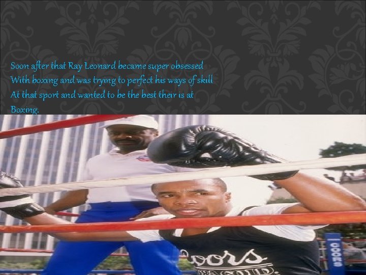 Soon after that Ray Leonard became super obsessed With boxing and was trying to