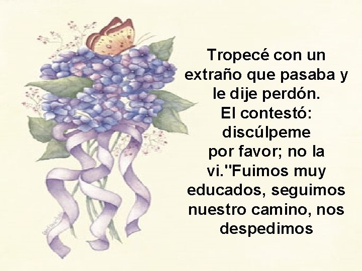 Tropecé con un extraño que pasaba y le dije perdón. El contestó: discúlpeme por