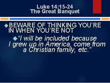 Luke 14: 15 -24 The Great Banquet BEWARE OF THINKING YOU’RE IN WHEN YOU’RE