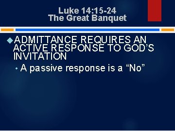 Luke 14: 15 -24 The Great Banquet ADMITTANCE REQUIRES AN ACTIVE RESPONSE TO GOD’S