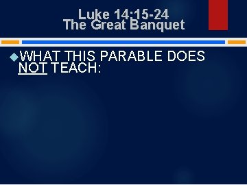 Luke 14: 15 -24 The Great Banquet WHAT THIS PARABLE DOES NOT TEACH: 