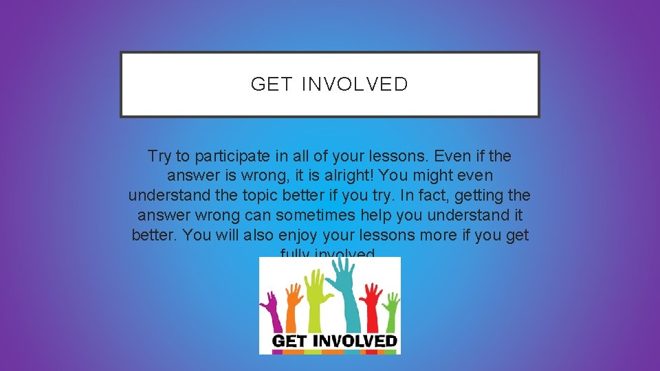 GET INVOLVED Try to participate in all of your lessons. Even if the answer