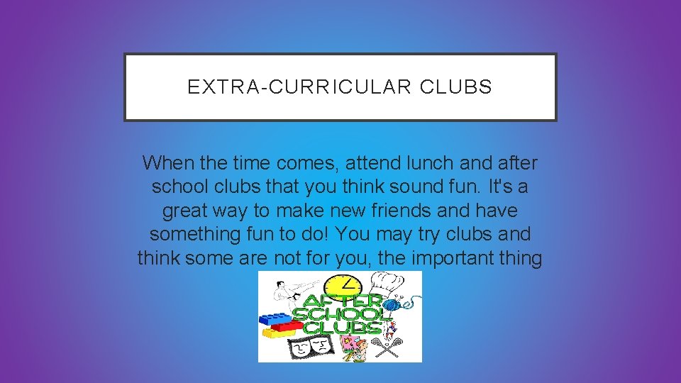 EXTRA-CURRICULAR CLUBS When the time comes, attend lunch and after school clubs that you