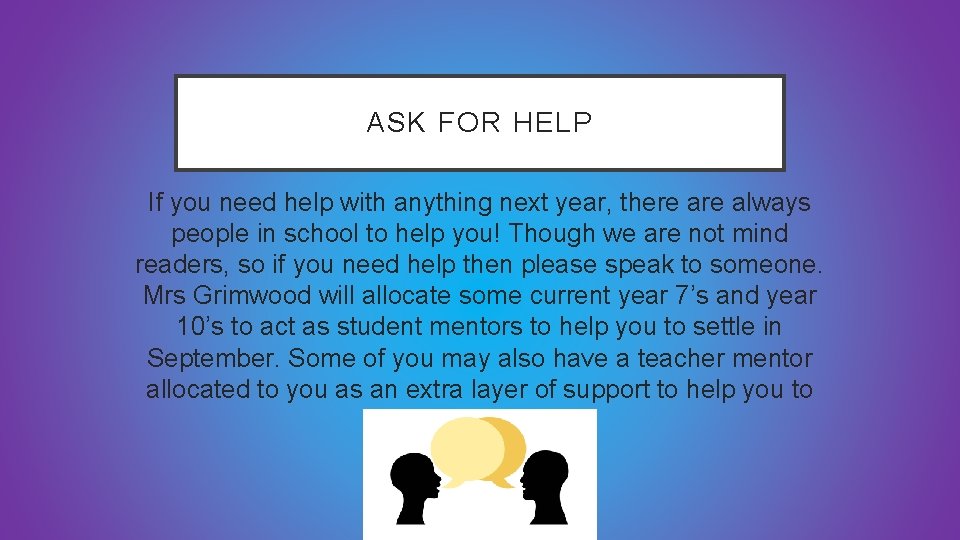 ASK FOR HELP If you need help with anything next year, there always people